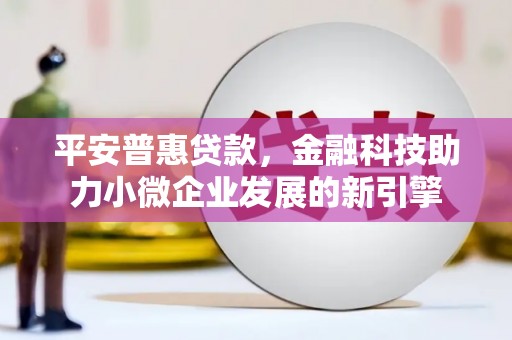 公安平安普惠贷款，金融科技助力小微企业发展的新引擎