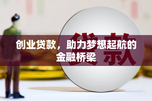 公安创业贷款，助力梦想起航的金融桥梁