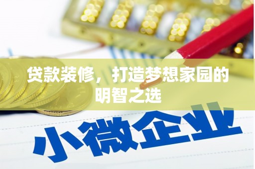 公安贷款装修，打造梦想家园的明智之选