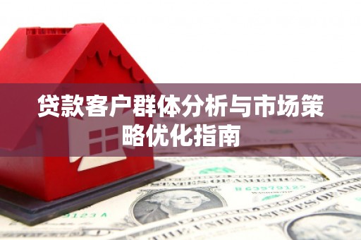 公安贷款客户群体分析与市场策略优化指南