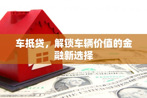 公安车抵贷，解锁车辆价值的金融新选择