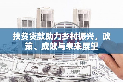 公安扶贫贷款助力乡村振兴，政策、成效与未来展望