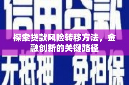 公安探索贷款风险转移方法，金融创新的关键路径