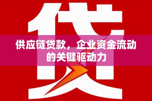 公安供应链贷款，企业资金流动的关键驱动力