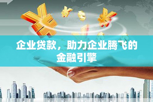 公安企业贷款，助力企业腾飞的金融引擎