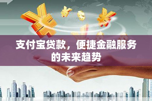 公安支付宝贷款，便捷金融服务的未来趋势