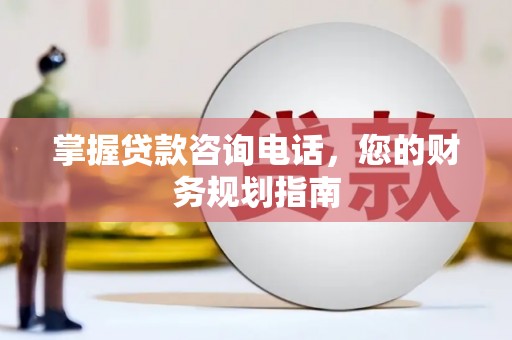 公安掌握贷款咨询电话，您的财务规划指南