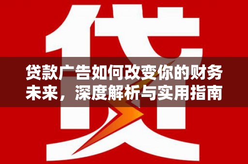 公安贷款广告如何改变你的财务未来，深度解析与实用指南
