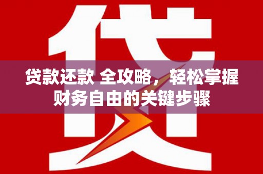 公安贷款还款 全攻略，轻松掌握财务自由的关键步骤