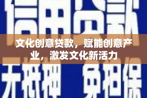 公安文化创意贷款，赋能创意产业，激发文化新活力