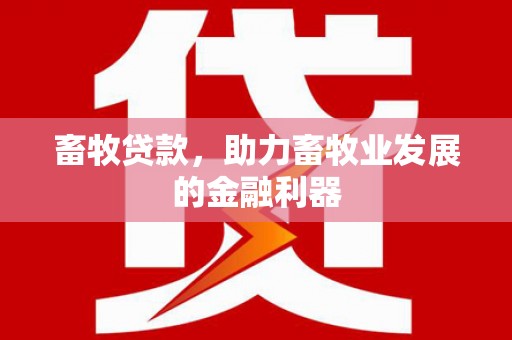 公安畜牧贷款，助力畜牧业发展的金融利器