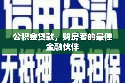 公安公积金贷款，购房者的最佳金融伙伴