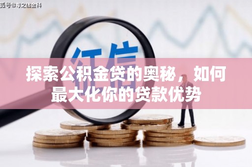 公安探索公积金贷的奥秘，如何最大化你的贷款优势