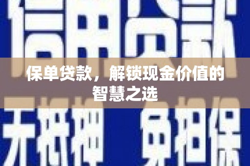 公安保单贷款，解锁现金价值的智慧之选