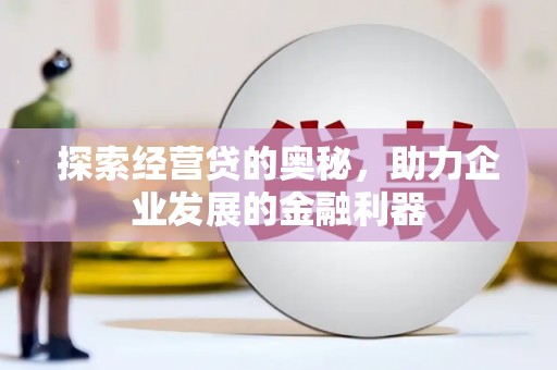 公安探索经营贷的奥秘，助力企业发展的金融利器