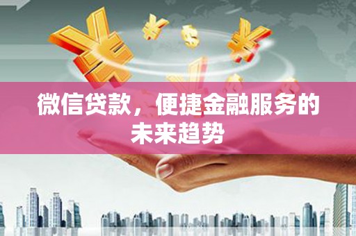 公安微信贷款，便捷金融服务的未来趋势