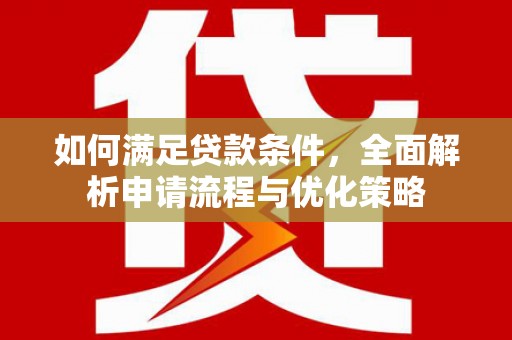公安如何满足贷款条件，全面解析申请流程与优化策略
