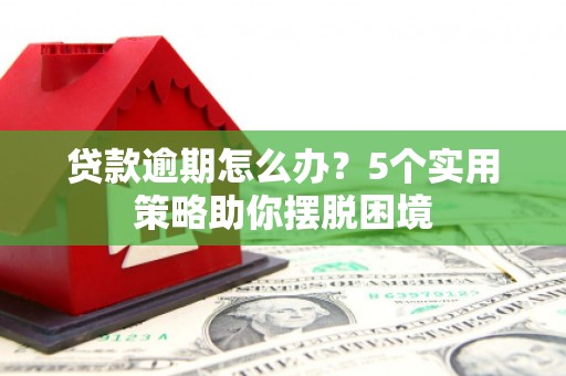 公安贷款逾期怎么办？5个实用策略助你摆脱困境