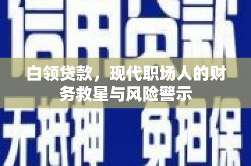 公安白领贷款，现代职场人的财务救星与风险警示