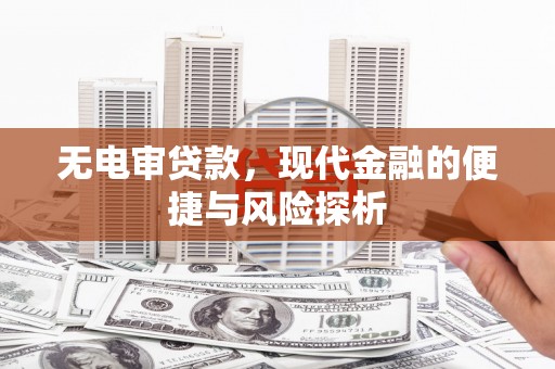 公安无电审贷款，现代金融的便捷与风险探析