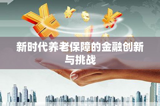 公安新时代养老保障的金融创新与挑战