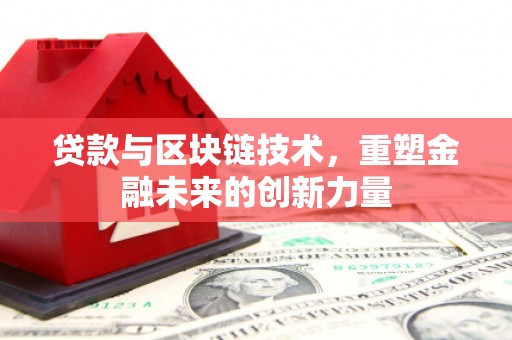 公安贷款与区块链技术，重塑金融未来的创新力量