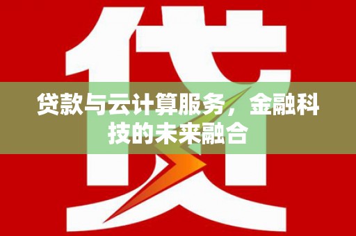 公安贷款与云计算服务，金融科技的未来融合