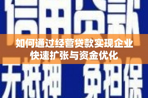 公安如何通过经营贷款实现企业快速扩张与资金优化
