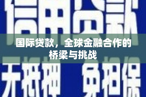 公安国际贷款，全球金融合作的桥梁与挑战