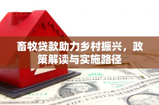 公安畜牧贷款助力乡村振兴，政策解读与实施路径