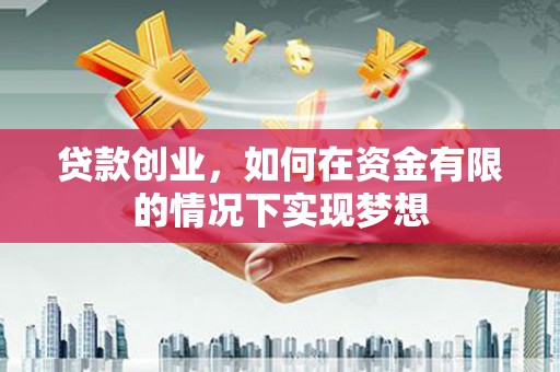 公安贷款创业，如何在资金有限的情况下实现梦想