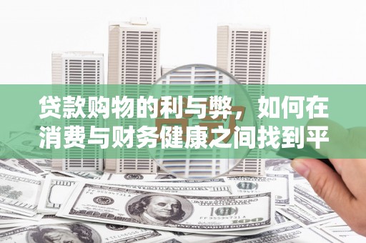 公安贷款购物的利与弊，如何在消费与财务健康之间找到平衡