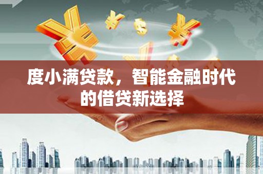 公安度小满贷款，智能金融时代的借贷新选择