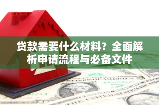公安贷款需要什么材料？全面解析申请流程与必备文件