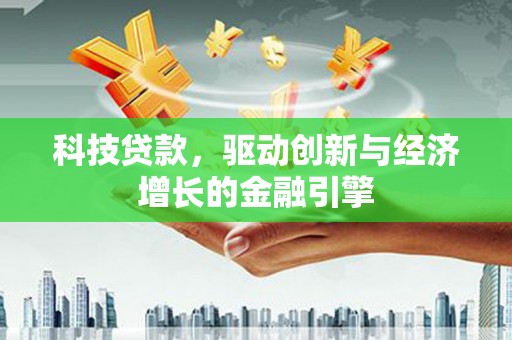公安科技贷款，驱动创新与经济增长的金融引擎