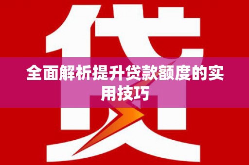 公安全面解析提升贷款额度的实用技巧