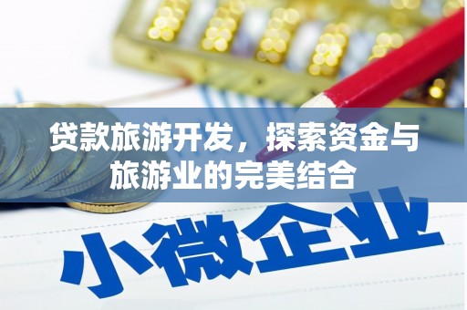 公安贷款旅游开发，探索资金与旅游业的完美结合