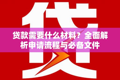 公安贷款需要什么材料？全面解析申请流程与必备文件