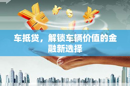 公安车抵贷，解锁车辆价值的金融新选择
