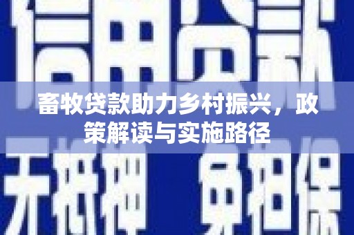 公安畜牧贷款助力乡村振兴，政策解读与实施路径