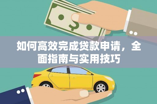 公安如何高效完成贷款申请，全面指南与实用技巧