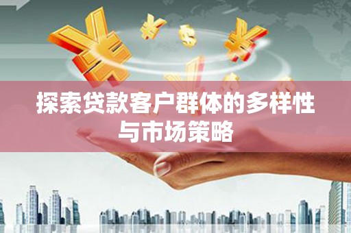 公安探索贷款客户群体的多样性与市场策略