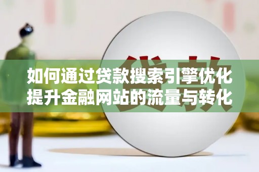 公安如何通过贷款搜索引擎优化提升金融网站的流量与转化率