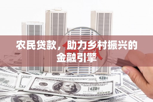 公安农民贷款，助力乡村振兴的金融引擎