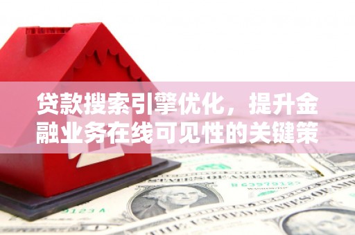 公安贷款搜索引擎优化，提升金融业务在线可见性的关键策略