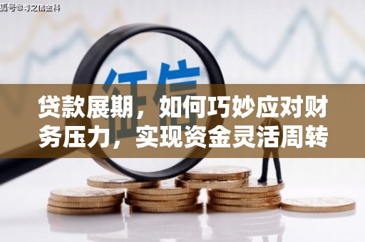 公安贷款展期，如何巧妙应对财务压力，实现资金灵活周转