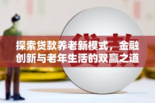公安探索贷款养老新模式，金融创新与老年生活的双赢之道