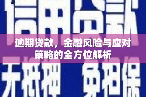 公安逾期贷款，金融风险与应对策略的全方位解析