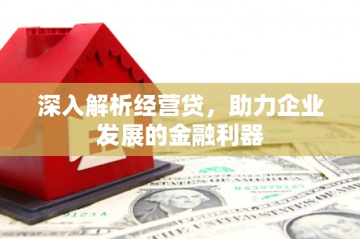 公安深入解析经营贷，助力企业发展的金融利器