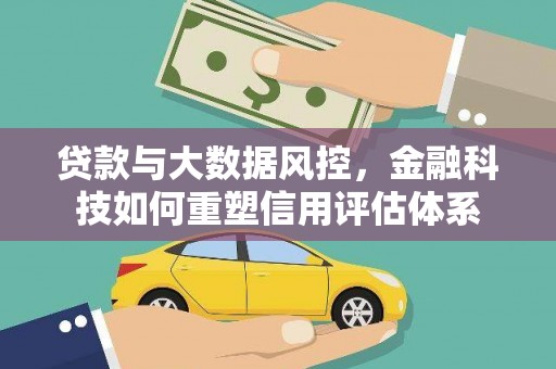 公安贷款与大数据风控，金融科技如何重塑信用评估体系
